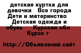 детская куртка для девочки - Все города Дети и материнство » Детская одежда и обувь   . Курская обл.,Курск г.